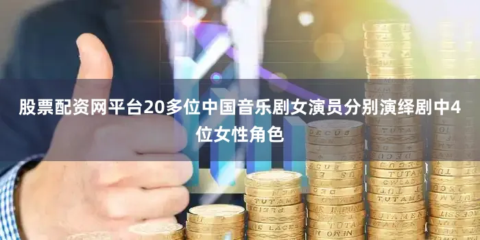 股票配资网平台20多位中国音乐剧女演员分别演绎剧中4位女性角色