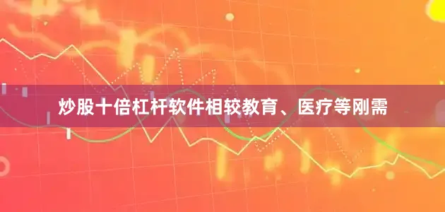 炒股十倍杠杆软件相较教育、医疗等刚需
