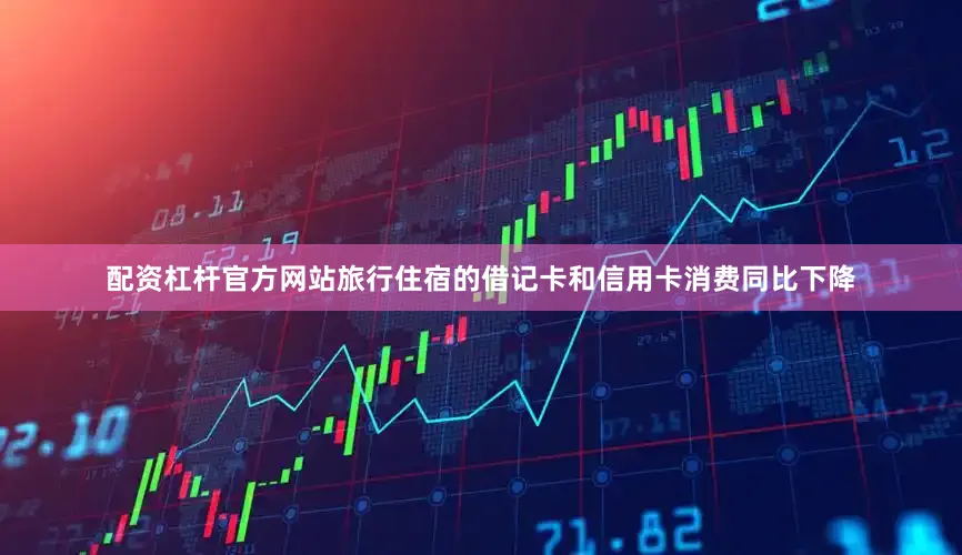 配资杠杆官方网站旅行住宿的借记卡和信用卡消费同比下降