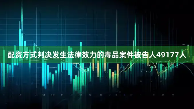 配资方式判决发生法律效力的毒品案件被告人49177人