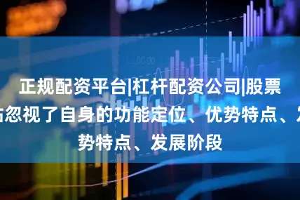 正规配资平台|杠杆配资公司|股票配资网站忽视了自身的功能定位、优势特点、发展阶段
