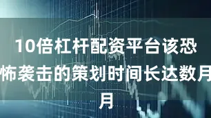 10倍杠杆配资平台该恐怖袭击的策划时间长达数月