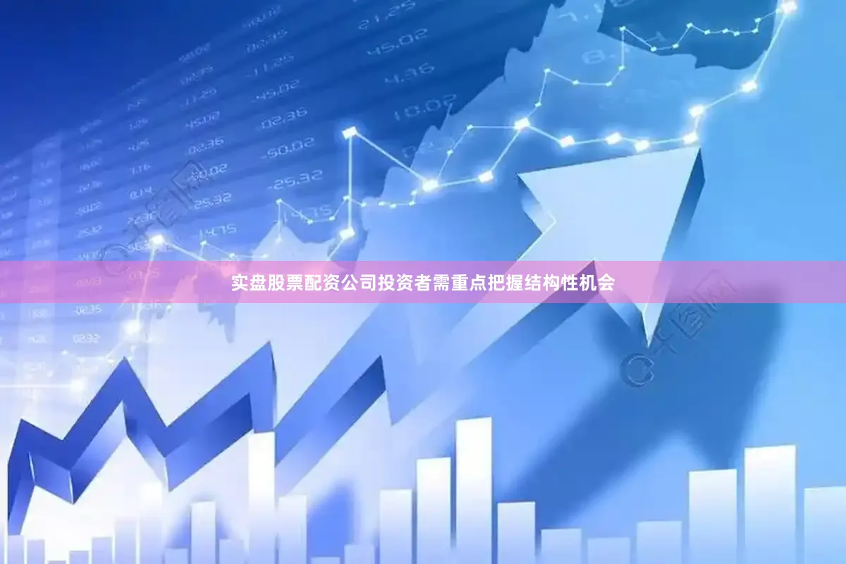 实盘股票配资公司投资者需重点把握结构性机会