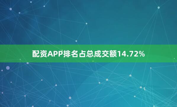 配资APP排名占总成交额14.72%