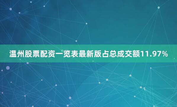 温州股票配资一览表最新版占总成交额11.97%