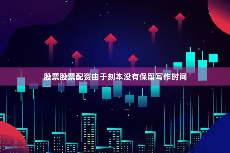 股票股票配资由于刻本没有保留写作时间