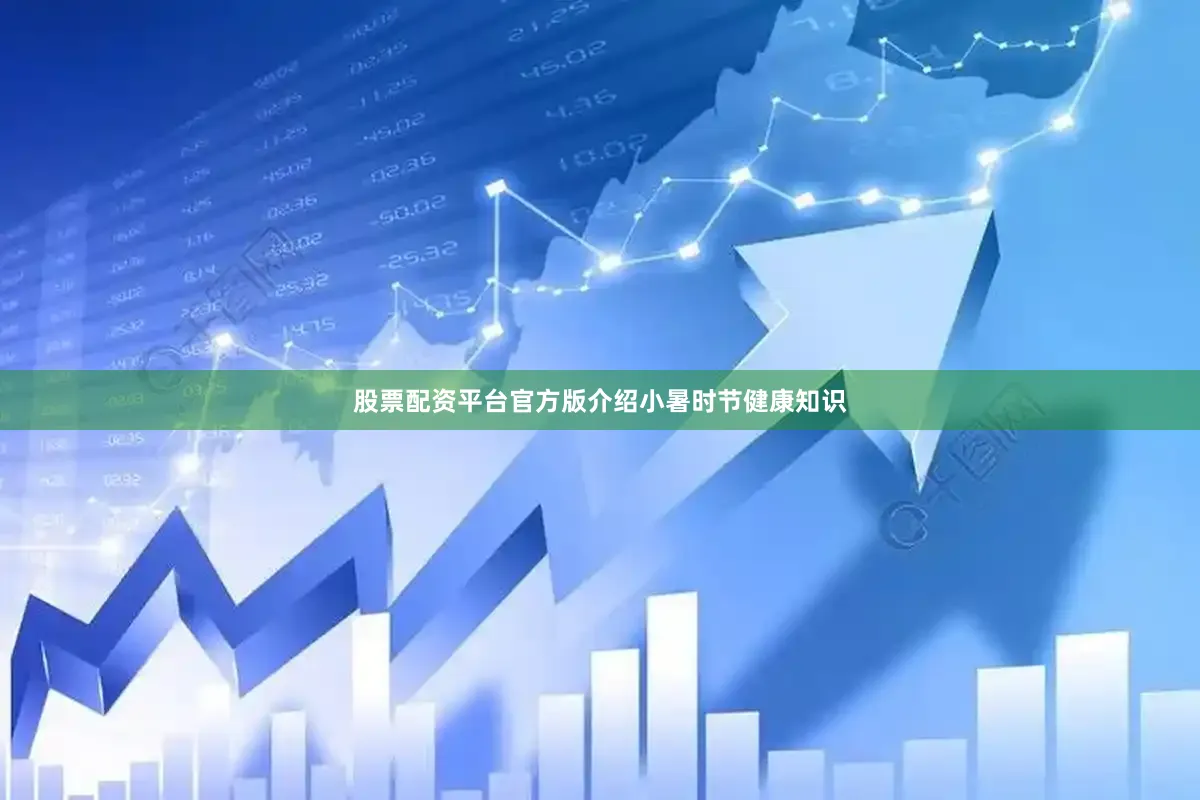 股票配资平台官方版介绍小暑时节健康知识