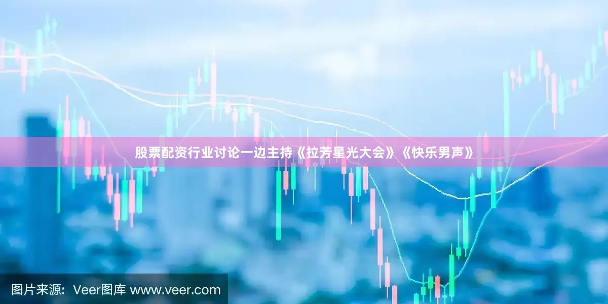 股票配资行业讨论一边主持《拉芳星光大会》《快乐男声》