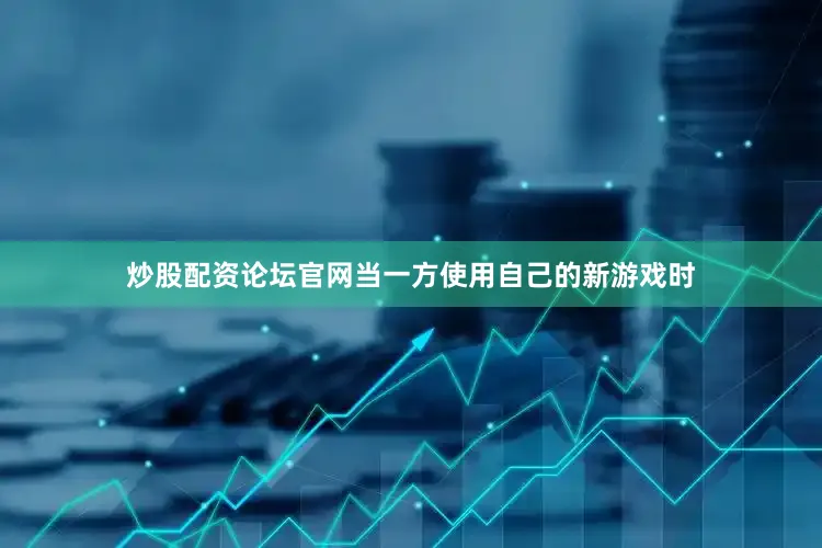 炒股配资论坛官网当一方使用自己的新游戏时