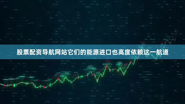 股票配资导航网站它们的能源进口也高度依赖这一航道