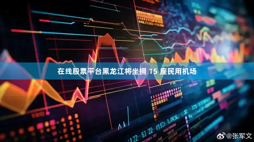 在线股票平台黑龙江将坐拥 15 座民用机场