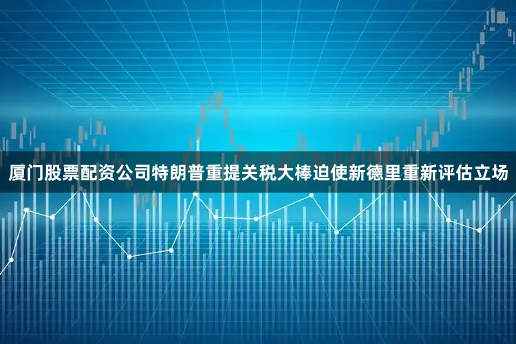 厦门股票配资公司特朗普重提关税大棒迫使新德里重新评估立场