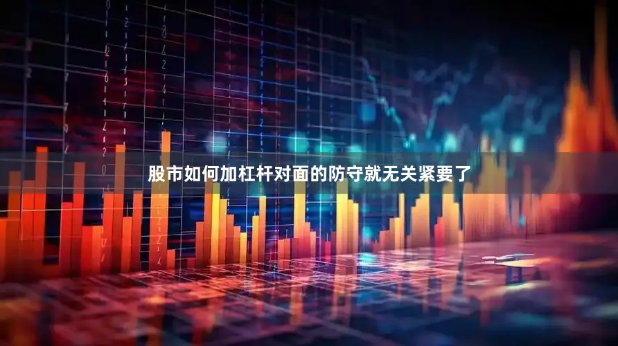股市如何加杠杆对面的防守就无关紧要了