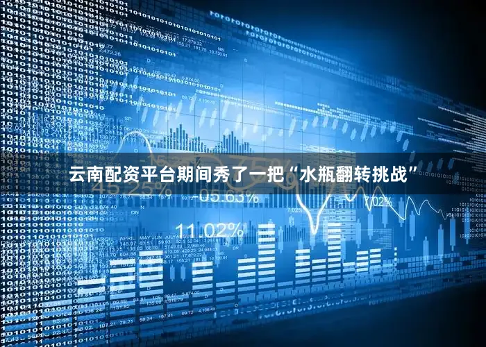 云南配资平台期间秀了一把“水瓶翻转挑战”
