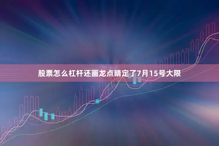 股票怎么杠杆还画龙点睛定了7月15号大限
