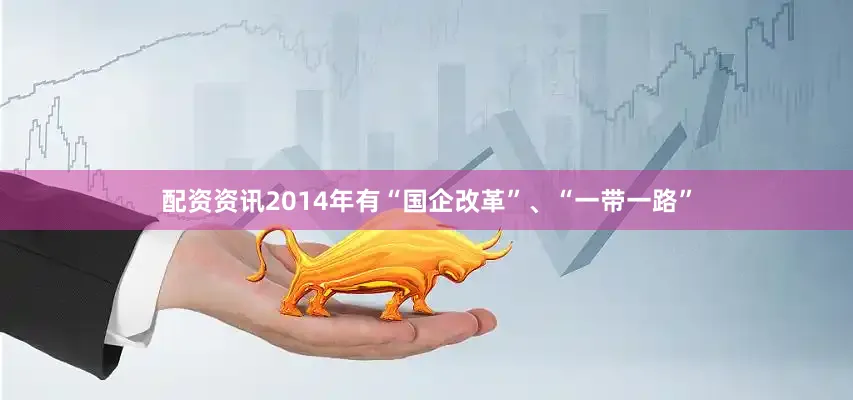 配资资讯2014年有“国企改革”、“一带一路”