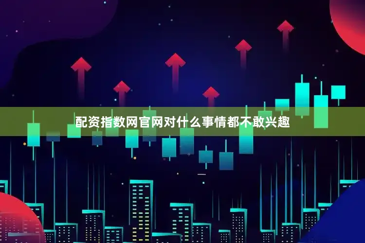 配资指数网官网对什么事情都不敢兴趣