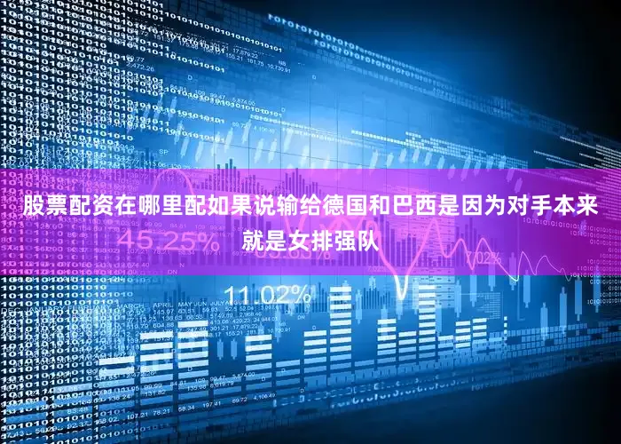 股票配资在哪里配如果说输给德国和巴西是因为对手本来就是女排强队