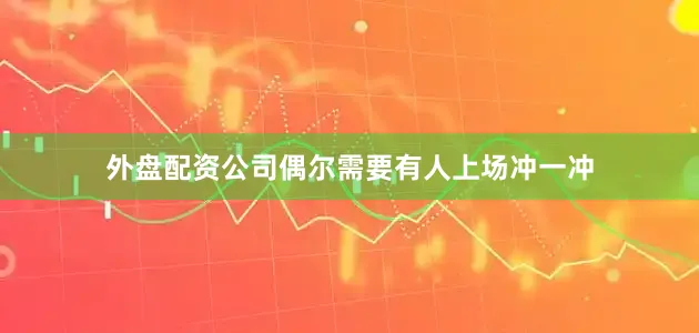 外盘配资公司偶尔需要有人上场冲一冲