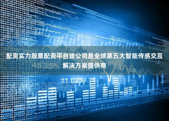 配资实力股票配资平台该公司是全球第五大智能传感交互解决方案提供商