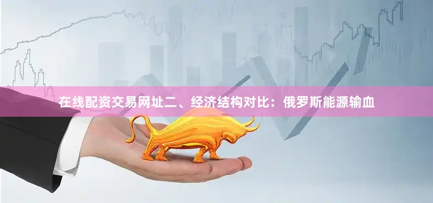 在线配资交易网址二、经济结构对比：俄罗斯能源输血