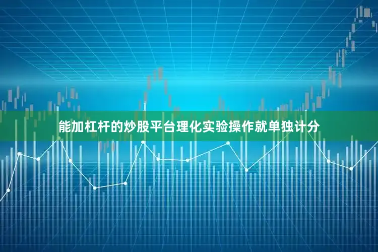 能加杠杆的炒股平台理化实验操作就单独计分