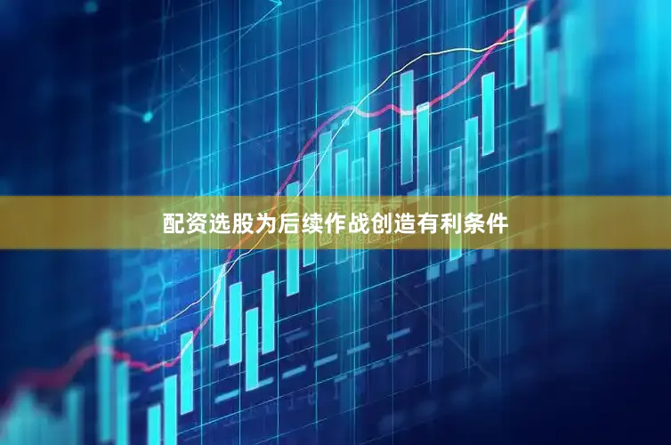 配资选股为后续作战创造有利条件