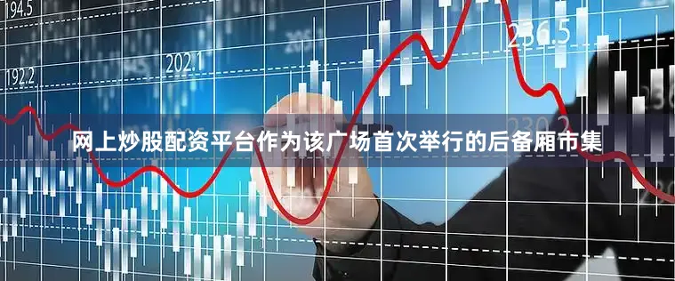 网上炒股配资平台作为该广场首次举行的后备厢市集