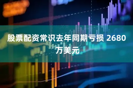 股票配资常识去年同期亏损 2680 万美元