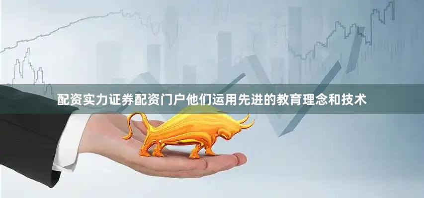 配资实力证券配资门户他们运用先进的教育理念和技术