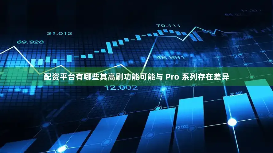 配资平台有哪些其高刷功能可能与 Pro 系列存在差异