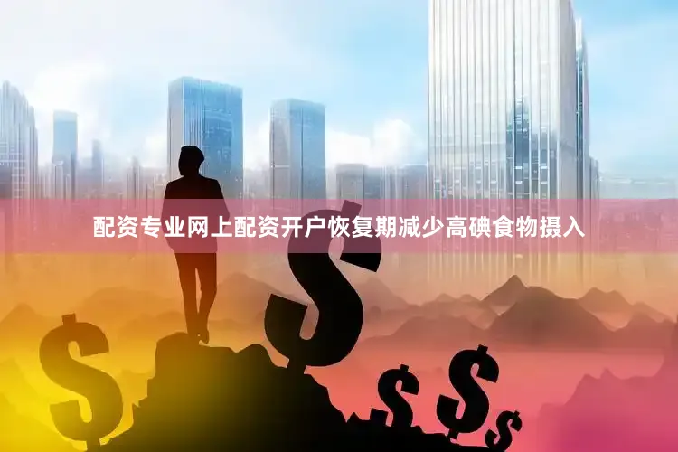 配资专业网上配资开户恢复期减少高碘食物摄入