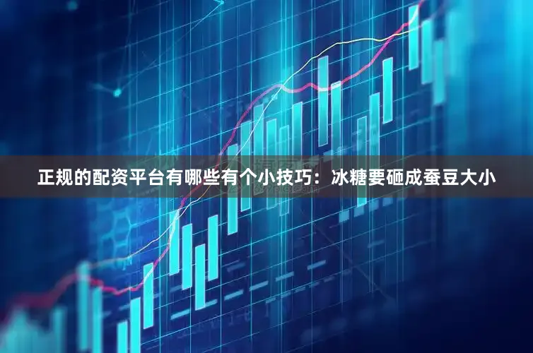 正规的配资平台有哪些有个小技巧：冰糖要砸成蚕豆大小